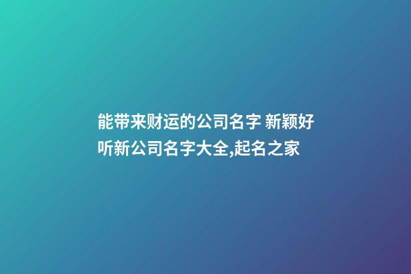 能带来财运的公司名字 新颖好听新公司名字大全,起名之家